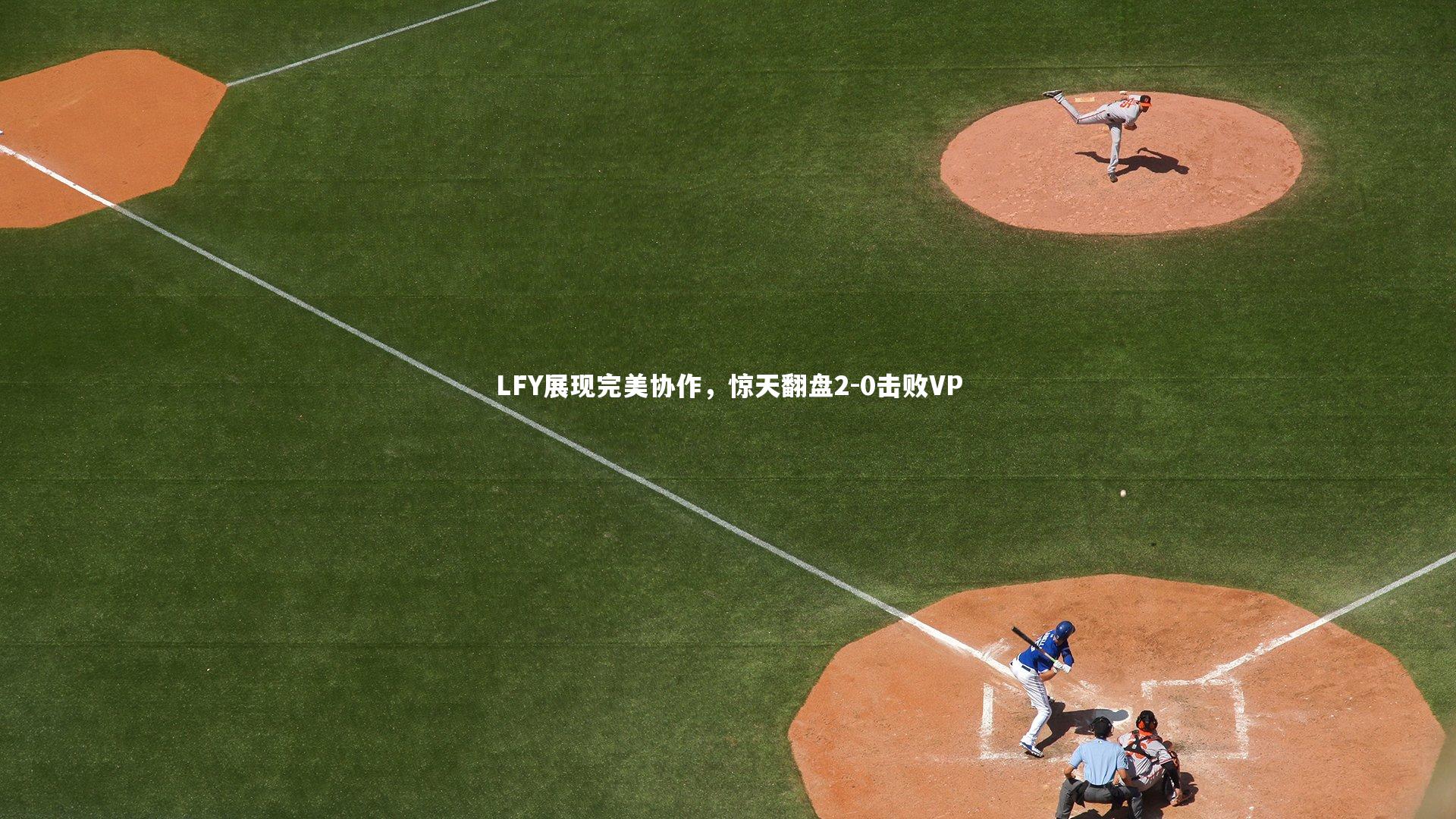 九游体育登录入口_LFY展现完美协作，惊天翻盘2-0击败VP