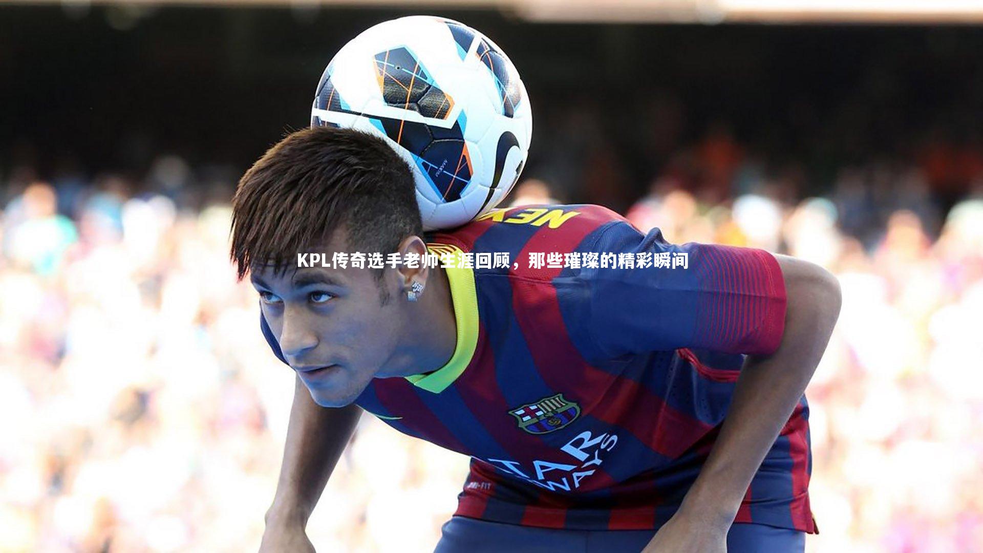KPL传奇选手老帅生涯回顾，那些璀璨的精彩瞬间