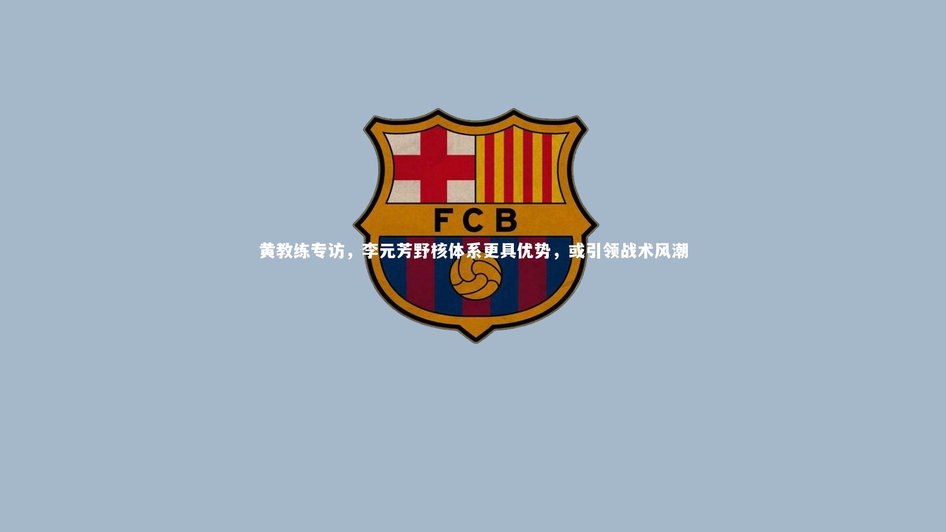 九游体育_黄教练专访，李元芳野核体系更具优势，或引领战术风潮