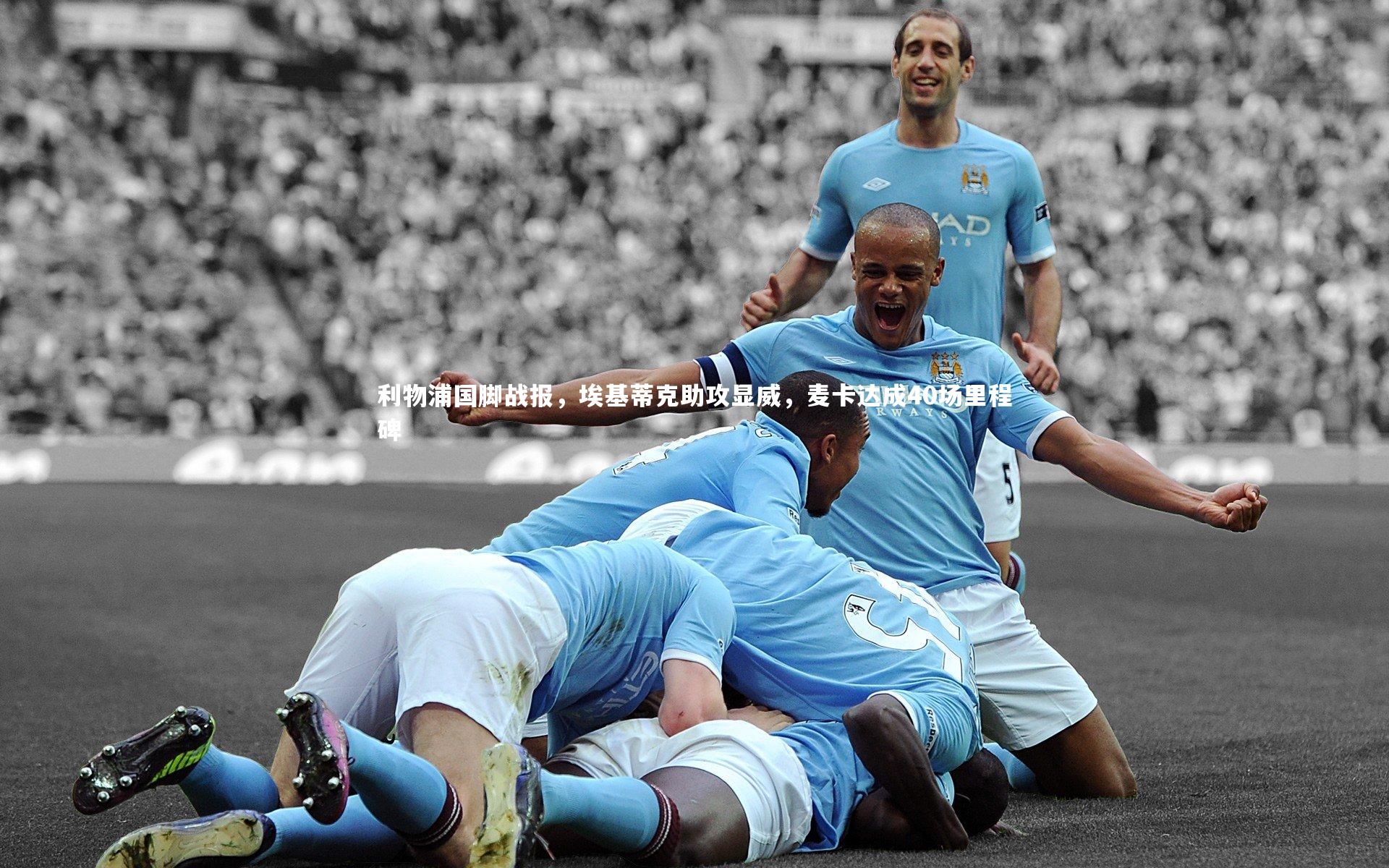 利物浦国脚战报，埃基蒂克助攻显威，麦卡达成40场里程碑