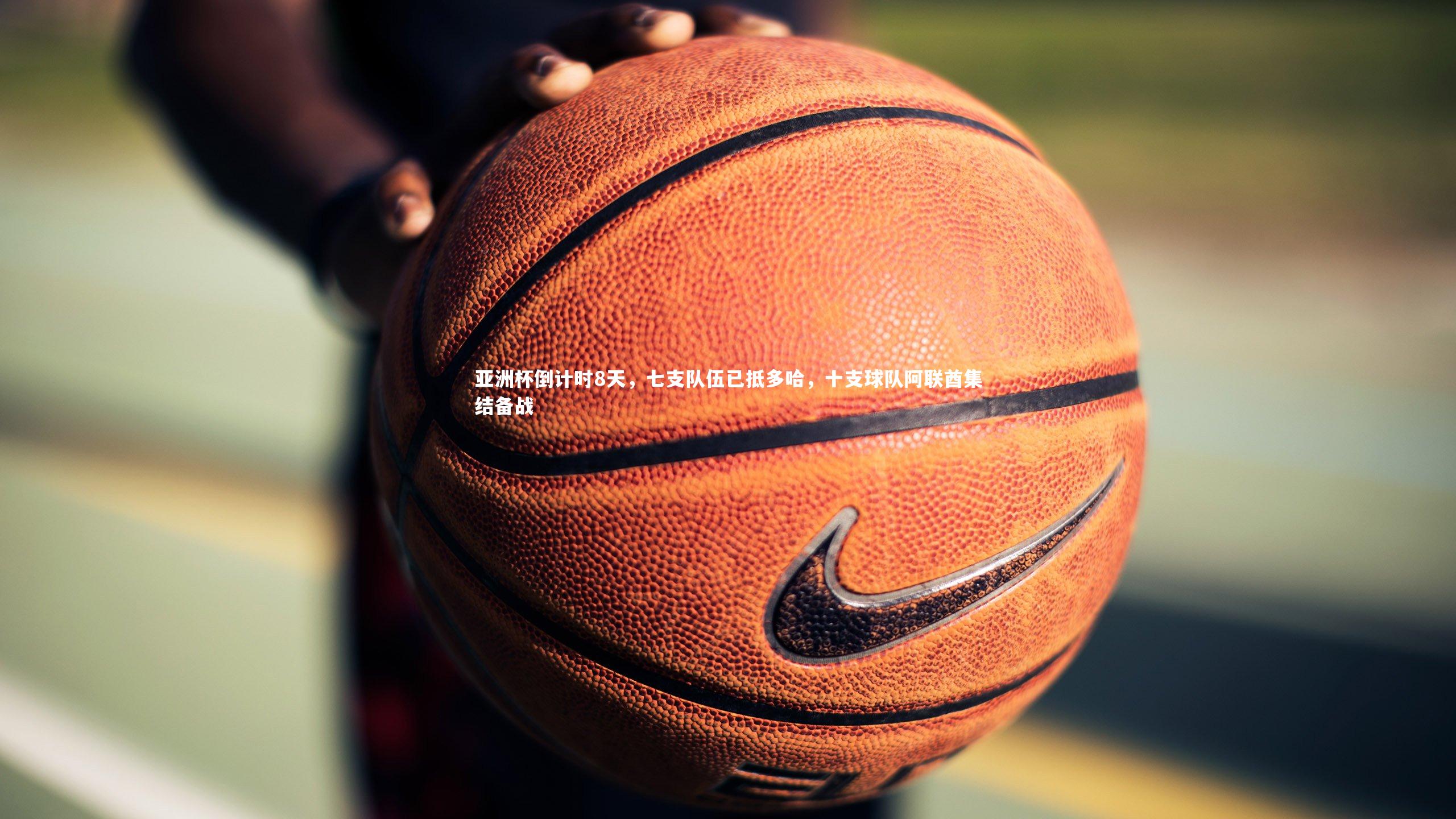 亚洲杯倒计时8天，七支队伍已抵多哈，十支球队阿联酋集结备战