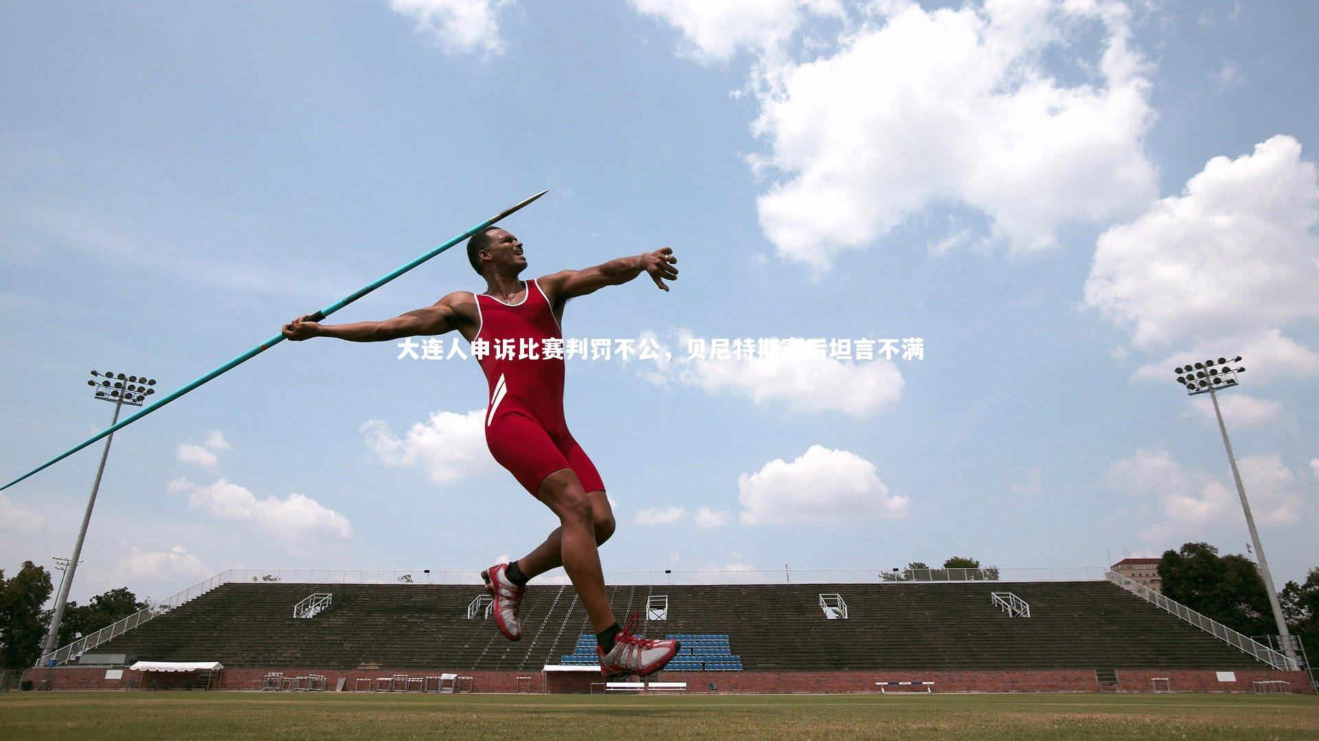 大连人申诉比赛判罚不公，贝尼特斯赛后坦言不满