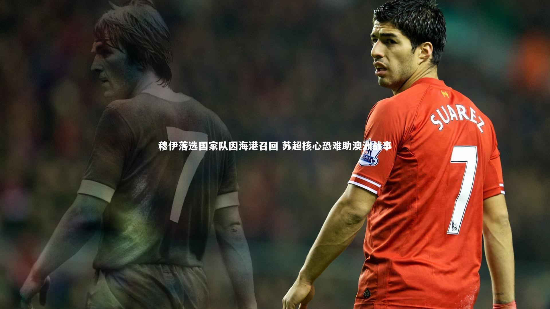九游体育：穆伊落选国家队因海港召回 苏超核心恐难助澳洲战事