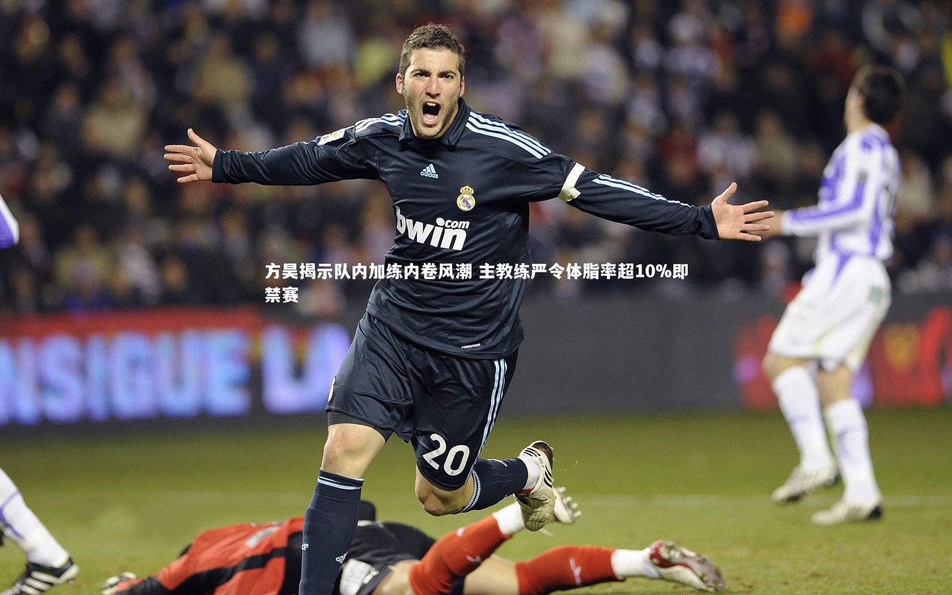 九游体育_方昊揭示队内加练内卷风潮 主教练严令体脂率超10%即禁赛